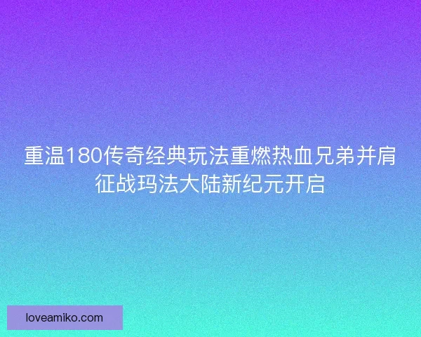 重温180传奇经典玩法重燃热血兄弟并肩征战玛法大陆新纪元开启